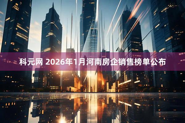 科元网 2026年1月河南房企销售榜单公布