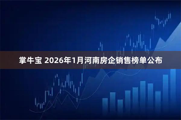 掌牛宝 2026年1月河南房企销售榜单公布