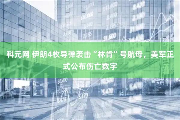 科元网 伊朗4枚导弹袭击“林肯”号航母，美军正式公布伤亡数字