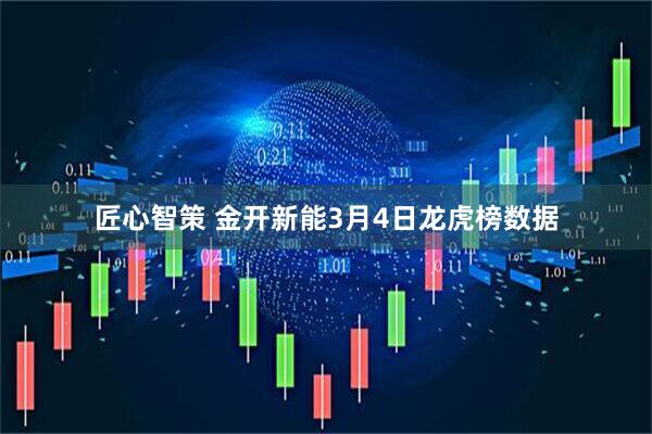 匠心智策 金开新能3月4日龙虎榜数据