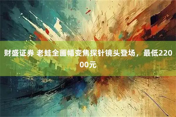 财盛证券 老蛙全画幅变焦探针镜头登场，最低22000元