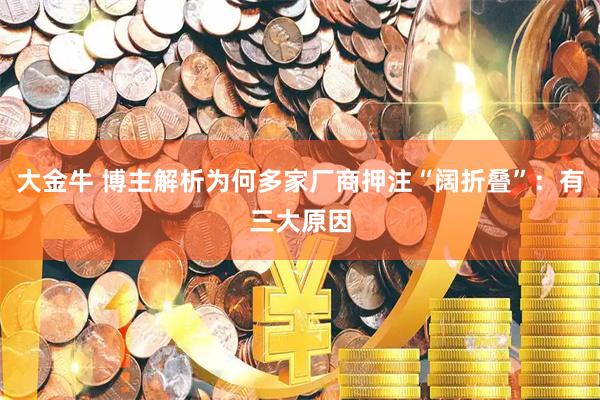 大金牛 博主解析为何多家厂商押注“阔折叠”：有三大原因