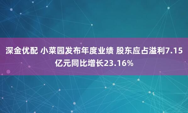 深金优配 小菜园发布年度业绩 股东应占溢利7.15亿元同比增长23.16%