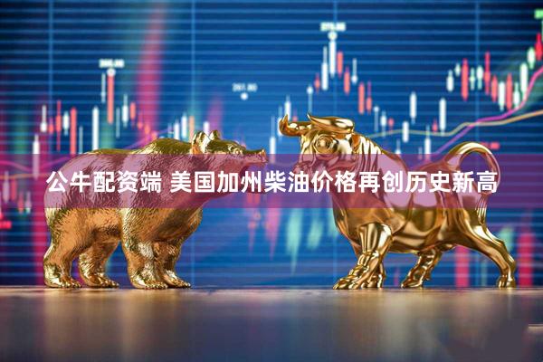 公牛配资端 美国加州柴油价格再创历史新高