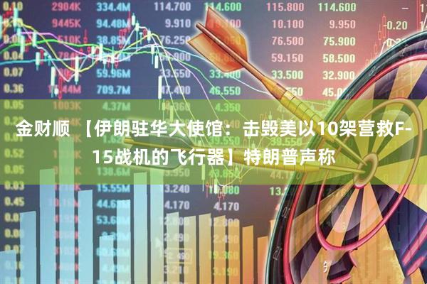 金财顺 【伊朗驻华大使馆：击毁美以10架营救F-15战机的飞行器】特朗普声称