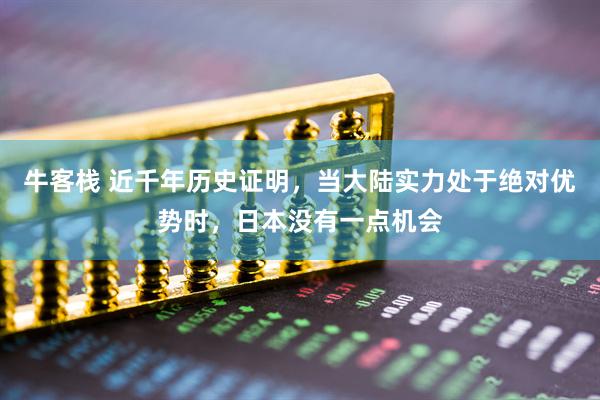 牛客栈 近千年历史证明，当大陆实力处于绝对优势时，日本没有一点机会