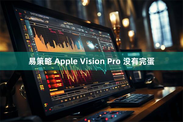易策略 Apple Vision Pro 没有完蛋