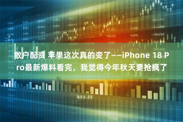 散户配资 苹果这次真的变了——iPhone 18 Pro最新爆料看完，我觉得今年秋天要抢疯了