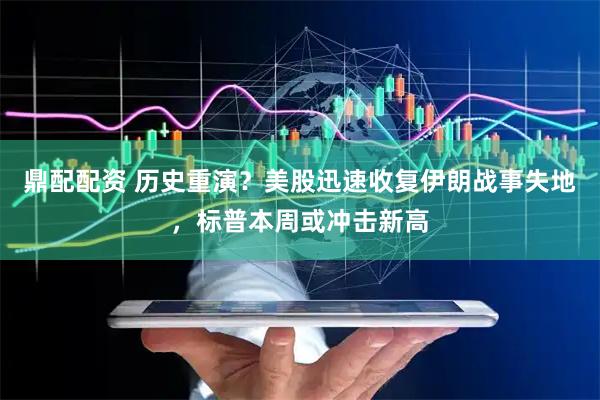 鼎配配资 历史重演？美股迅速收复伊朗战事失地，标普本周或冲击新高