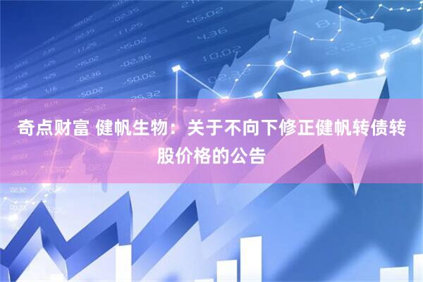 奇点财富 健帆生物：关于不向下修正健帆转债转股价格的公告
