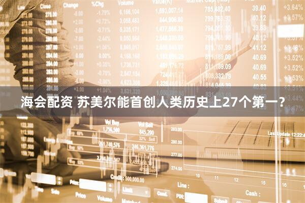 海会配资 苏美尔能首创人类历史上27个第一？