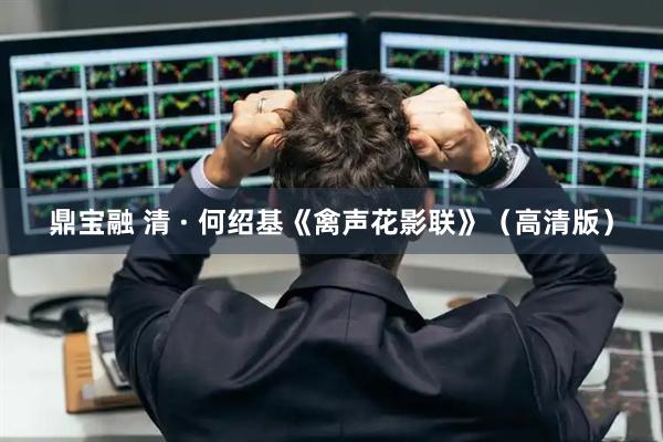 鼎宝融 清 · 何绍基《禽声花影联》(高清版)
