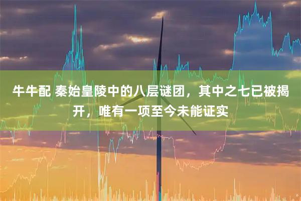 牛牛配 秦始皇陵中的八层谜团，其中之七已被揭开，唯有一项至今未能证实