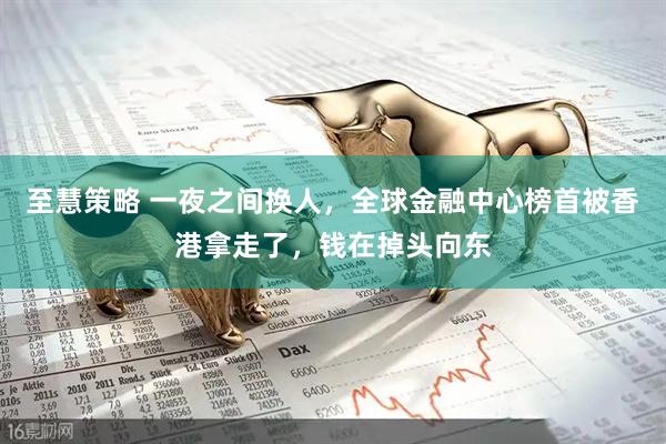 至慧策略 一夜之间换人，全球金融中心榜首被香港拿走了，钱在掉头向东