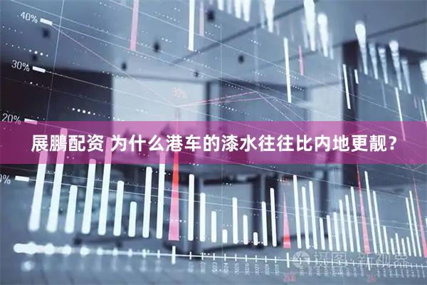 展鵬配资 为什么港车的漆水往往比内地更靓？