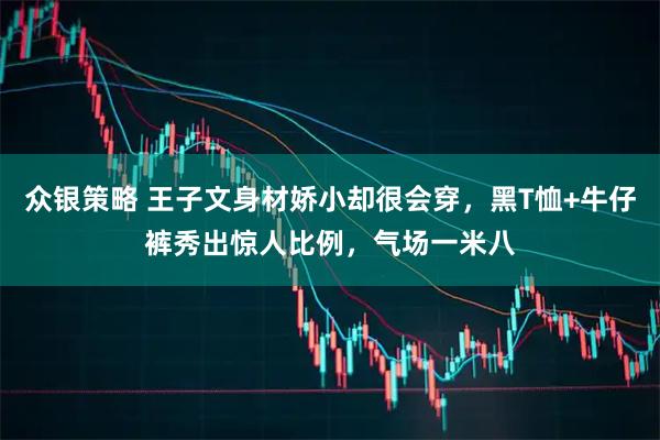 众银策略 王子文身材娇小却很会穿，黑T恤+牛仔裤秀出惊人比例，气场一米八
