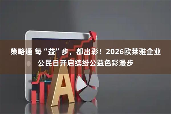 策略通 每“益”步，都出彩！2026欧莱雅企业公民日开启缤纷公益色彩漫步