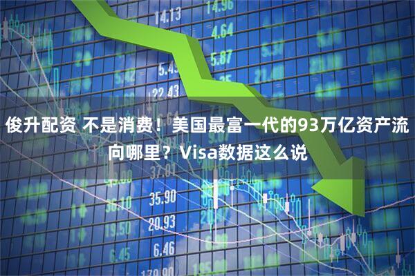 俊升配资 不是消费！美国最富一代的93万亿资产流向哪里？Visa数据这么说