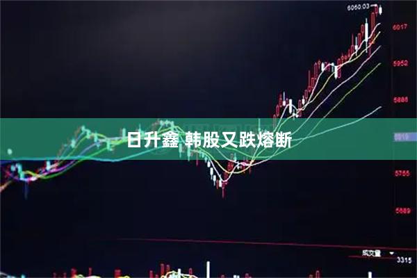 日升鑫 韩股又跌熔断