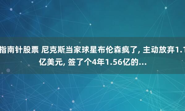 指南针股票 尼克斯当家球星布伦森疯了, 主动放弃1.1亿美元, 签了个4年1.56亿的...