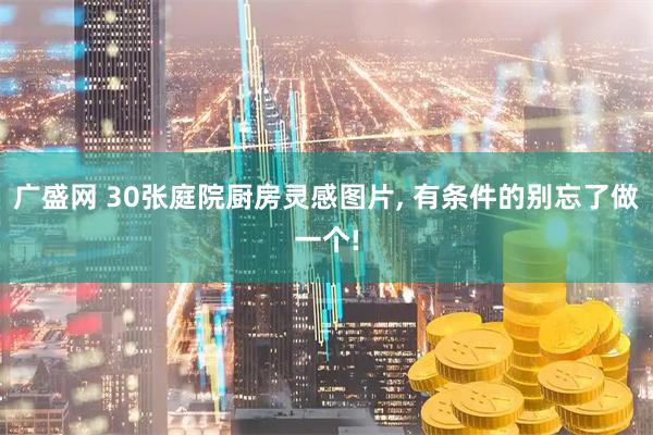 广盛网 30张庭院厨房灵感图片, 有条件的别忘了做一个!