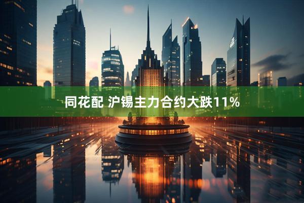 同花配 沪锡主力合约大跌11%
