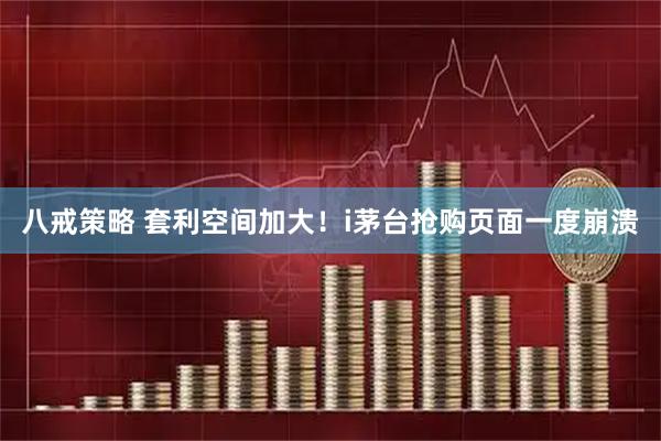 八戒策略 套利空间加大！i茅台抢购页面一度崩溃