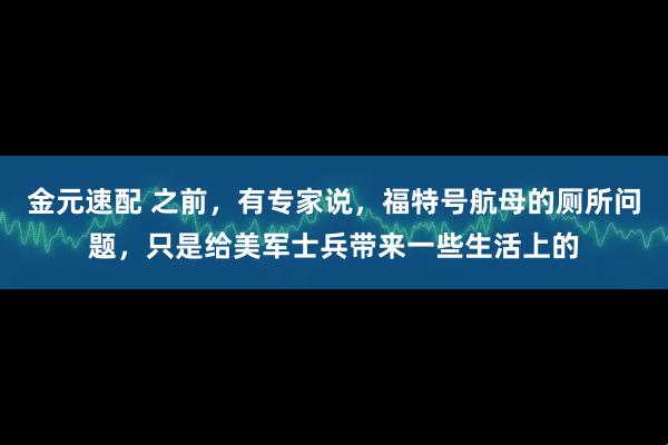 金元速配 之前，有专家说，福特号航母的厕所问题，只是给美军士兵带来一些生活上的