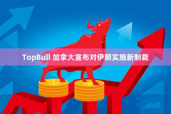 TopBull 加拿大宣布对伊朗实施新制裁