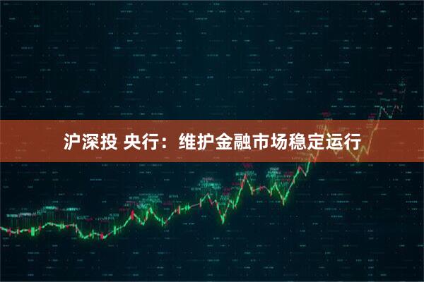 沪深投 央行：维护金融市场稳定运行