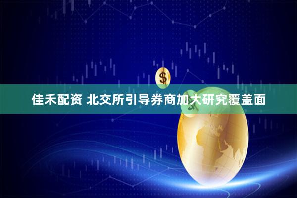 佳禾配资 北交所引导券商加大研究覆盖面
