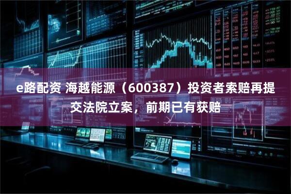 e路配资 海越能源（600387）投资者索赔再提交法院立案，前期已有获赔