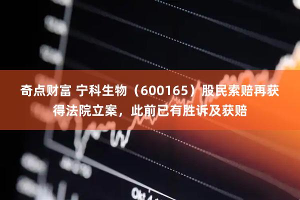 奇点财富 宁科生物（600165）股民索赔再获得法院立案，此前已有胜诉及获赔