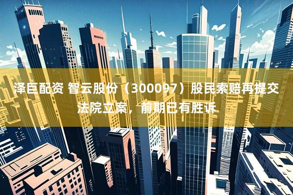 泽巨配资 智云股份（300097）股民索赔再提交法院立案，前期已有胜诉