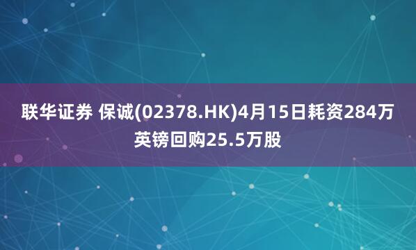 联华证券 保诚(02378.HK)4月15日耗资284万英镑回购25.5万股