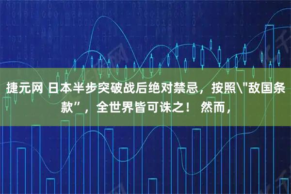捷元网 日本半步突破战后绝对禁忌,按照