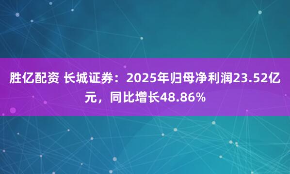 胜亿配资 长城证券：2025年归母净利润23.52亿元，同比增长48.86%