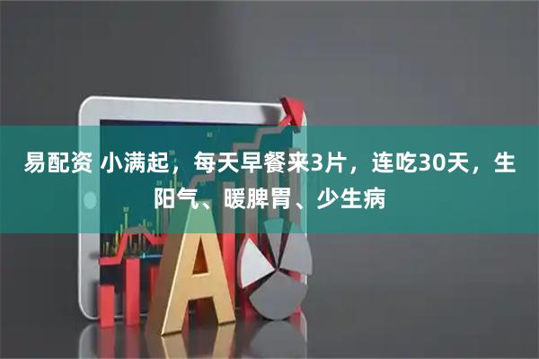 易配资 小满起，每天早餐来3片，连吃30天，生阳气、暖脾胃、少生病