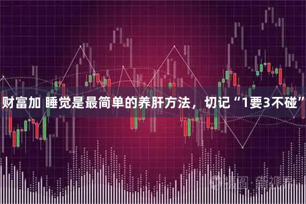 财富加 睡觉是最简单的养肝方法，切记“1要3不碰”