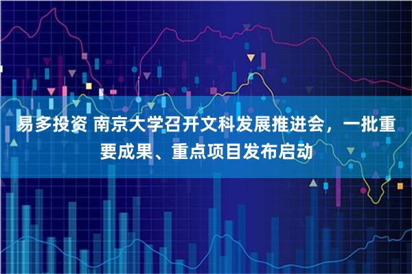 易多投资 南京大学召开文科发展推进会,一批重要成果、重点项目发布启动