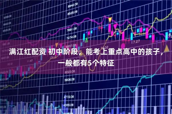 满江红配资 初中阶段,能考上重点高中的孩子,一般都有5个特征