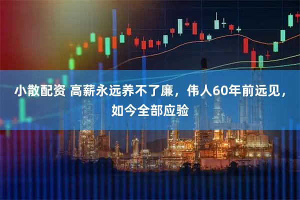 小散配资 高薪永远养不了廉，伟人60年前远见，如今全部应验