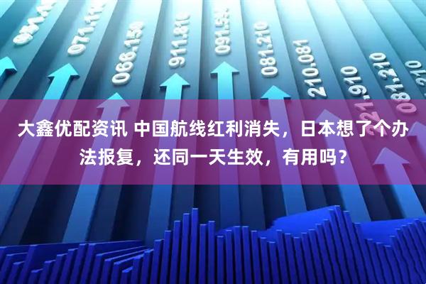 大鑫优配资讯 中国航线红利消失，日本想了个办法报复，还同一天生效，有用吗？