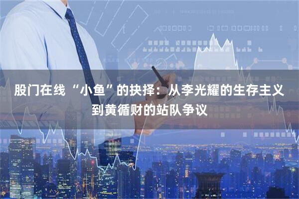 股门在线 “小鱼”的抉择：从李光耀的生存主义到黄循财的站队争议