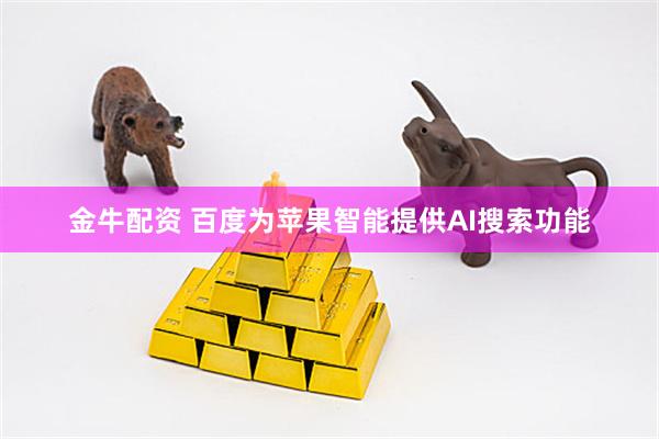 金牛配资 百度为苹果智能提供AI搜索功能
