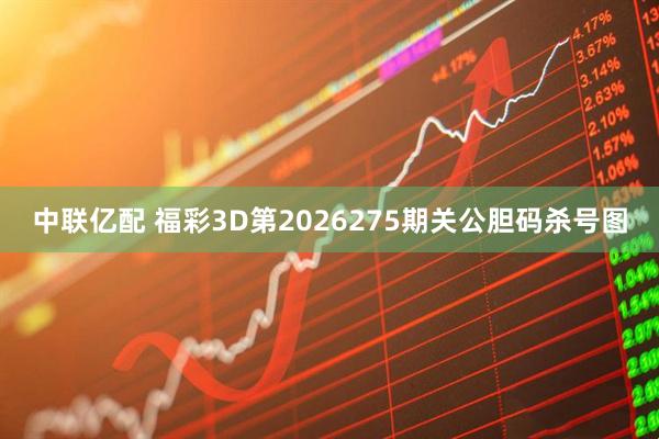 中联亿配 福彩3D第2026275期关公胆码杀号图