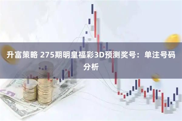 升富策略 275期明皇福彩3D预测奖号：单注号码分析