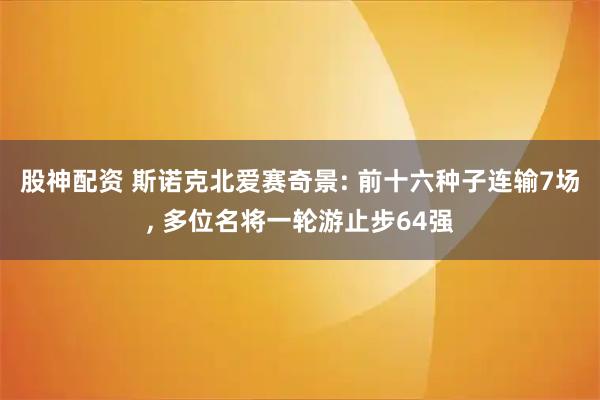 股神配资 斯诺克北爱赛奇景: 前十六种子连输7场, 多位名将一轮游止步64强